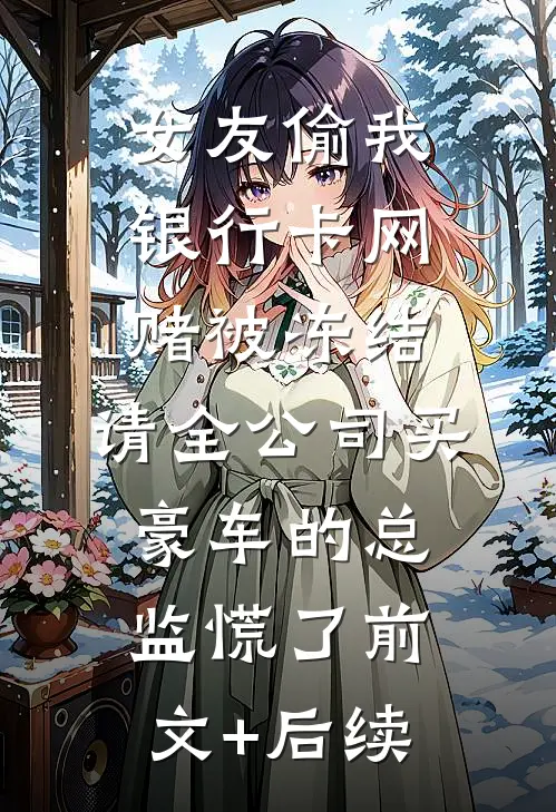 女友偷我银行卡网赌被冻结，请全公司买豪车的总监慌了前文+后续