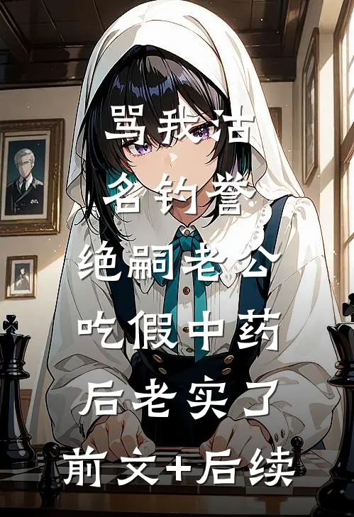 骂我沽名钓誉，绝嗣老公吃假中药后老实了:前文+后续