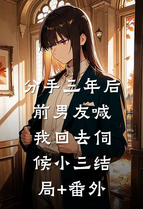 分手三年后，前男友喊我回去伺候小三结局+番外