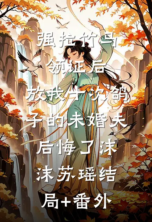 强拉竹马领证后，放我十次鸽子的未婚夫后悔了沫沫苏瑶结局+番外