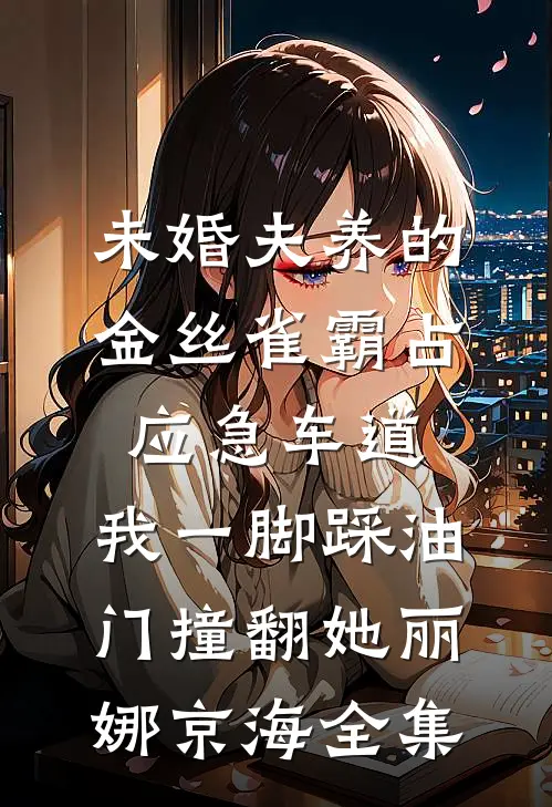 未婚夫养的金丝雀霸占应急车道，我一脚踩油门撞翻她丽娜京海全集