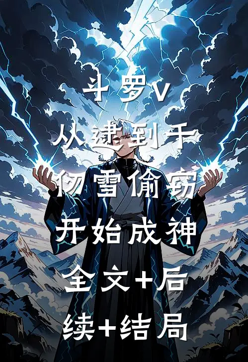 斗罗v：从逮到千仞雪偷窃开始成神:全文+后续+结局