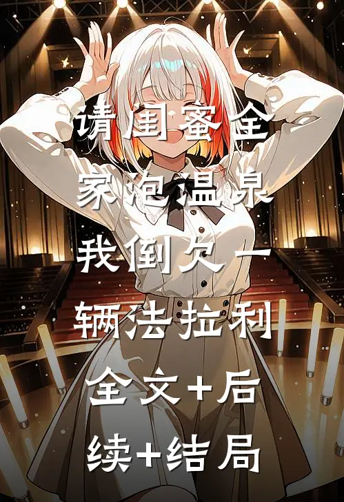 请闺蜜全家泡温泉，我倒欠一辆法拉利:全文+后续+结局