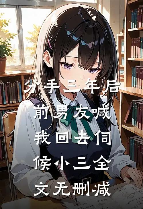 分手三年后，前男友喊我回去伺候小三全文无删减