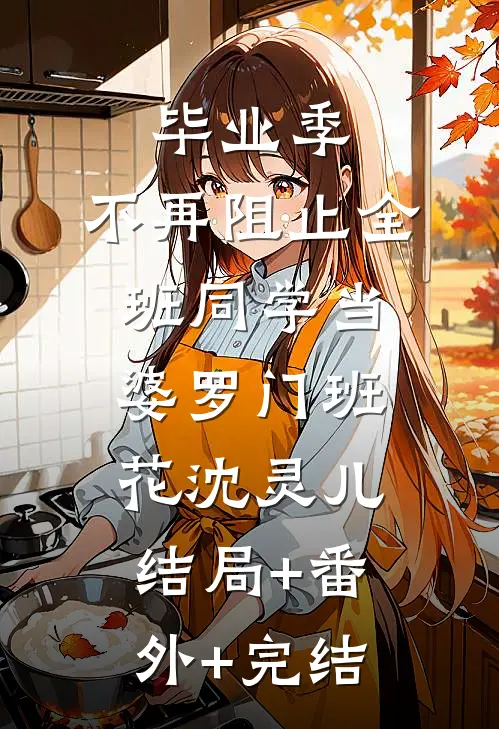 毕业季，不再阻止全班同学当婆罗门班花沈灵儿结局+番外+完结
