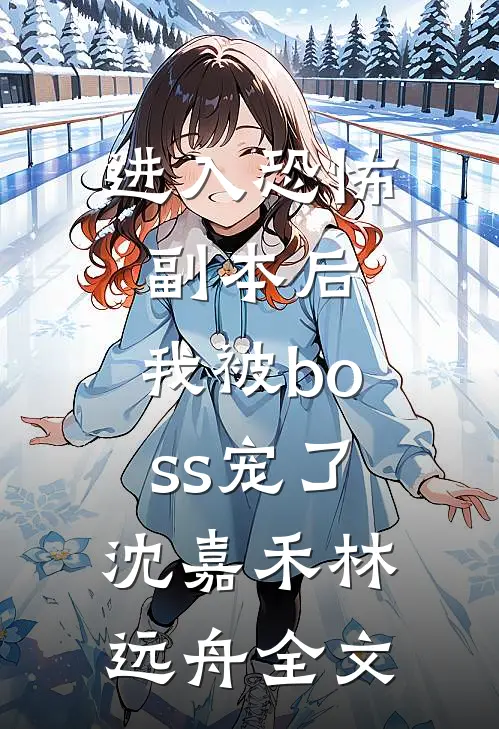 进入恐怖副本后，我被boss宠了沈嘉禾林远舟全文