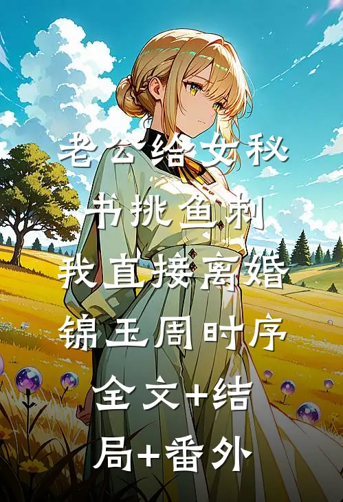 老公给女秘书挑鱼刺，我直接离婚锦玉周时序全文+结局+番外