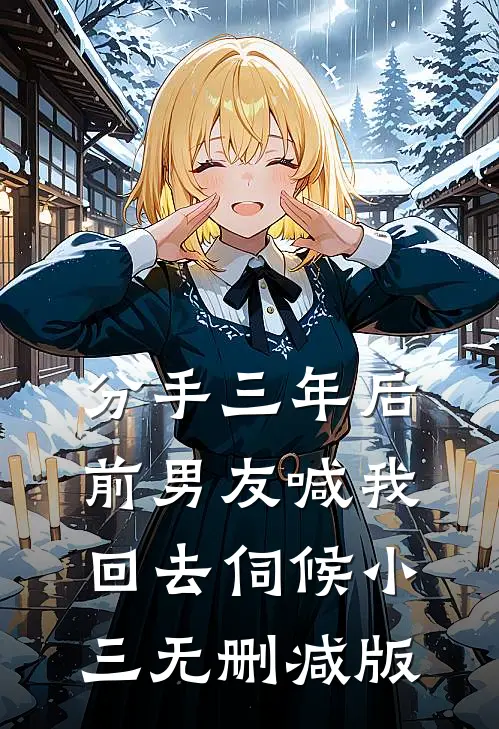 分手三年后，前男友喊我回去伺候小三无删减版