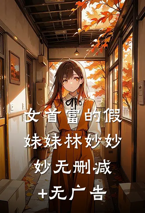 女首富的假妹妹林妙妙妙无删减+无广告