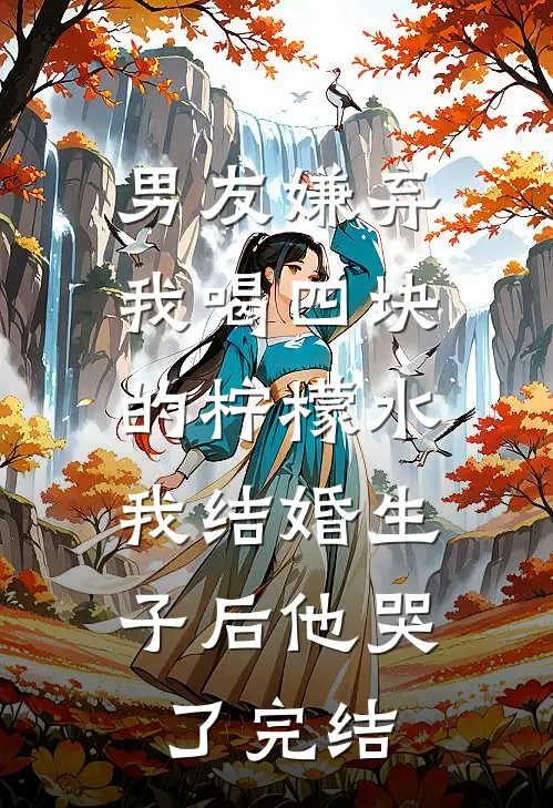 男友嫌弃我喝四块的柠檬水，我结婚生子后他哭了完结