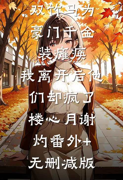 双竹马为豪门千金装瘫痪，我离开后他们却疯了楼心月谢灼番外+无删减版