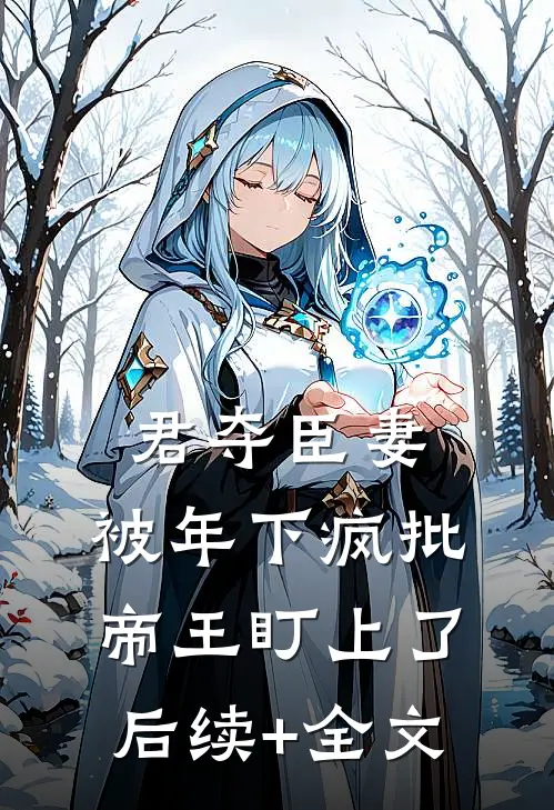君夺臣妻，被年下疯批帝王盯上了后续+全文
