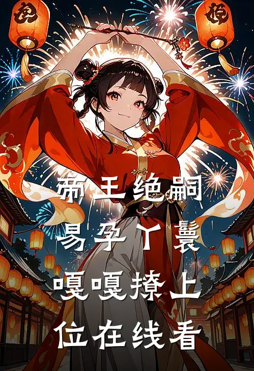 帝王绝嗣，易孕丫鬟嘎嘎撩上位在线看