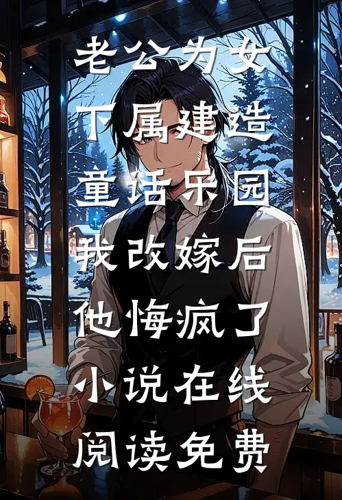 老公为女下属建造童话乐园，我改嫁后他悔疯了小说在线阅读免费