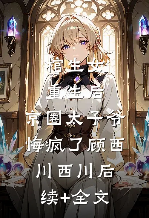棺生女重生后，京圈太子爷悔疯了顾西川西川后续+全文