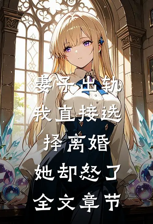 妻子出轨我直接选择离婚，她却怒了全文章节