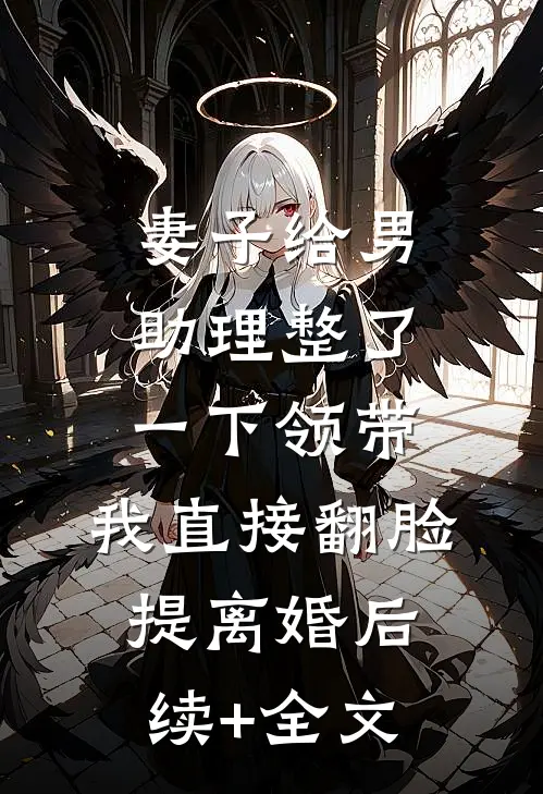 妻子给男助理整了一下领带，我直接翻脸提离婚后续+全文
