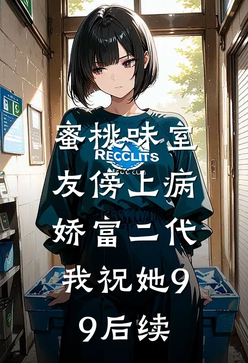 蜜桃味室友傍上病娇富二代，我祝她99后续