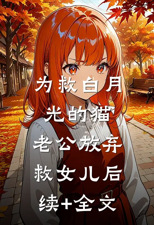 为救白月光的猫，老公放弃救女儿后续+全文