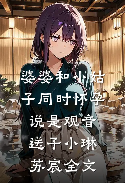 婆婆和小姑子同时怀孕说是观音送子小琳苏宸全文
