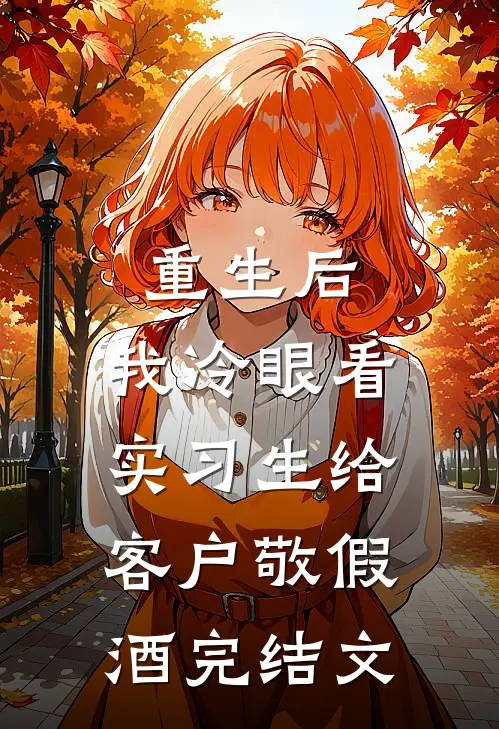 重生后，我冷眼看实习生给客户敬假酒完结文