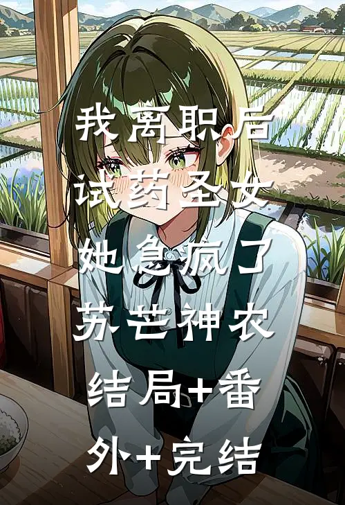 我离职后，“试药圣女”她急疯了苏芒神农:结局+番外+完结