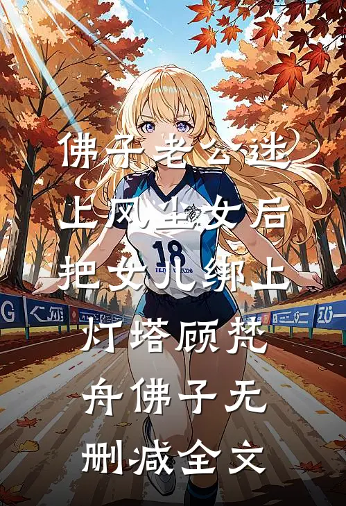 佛子老公迷上风尘女后，把女儿绑上灯塔顾梵舟佛子无删减全文