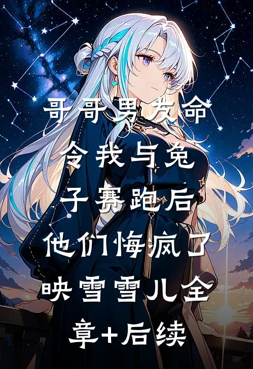 哥哥男友命令我与兔子赛跑后，他们悔疯了映雪雪儿全章+后续