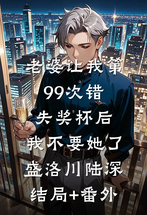 老婆让我第99次错失奖杯后，我不要她了盛洛川陆深结局+番外