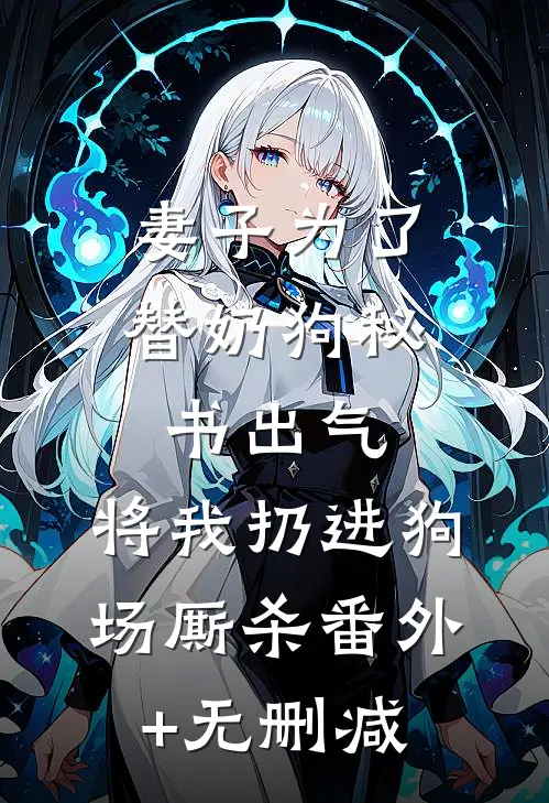 妻子为了替奶狗秘书出气，将我扔进狗场厮杀番外+无删减