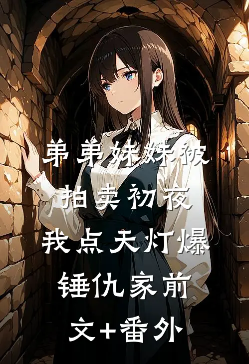 弟弟妹妹被拍卖初夜，我点天灯爆锤仇家前文+番外