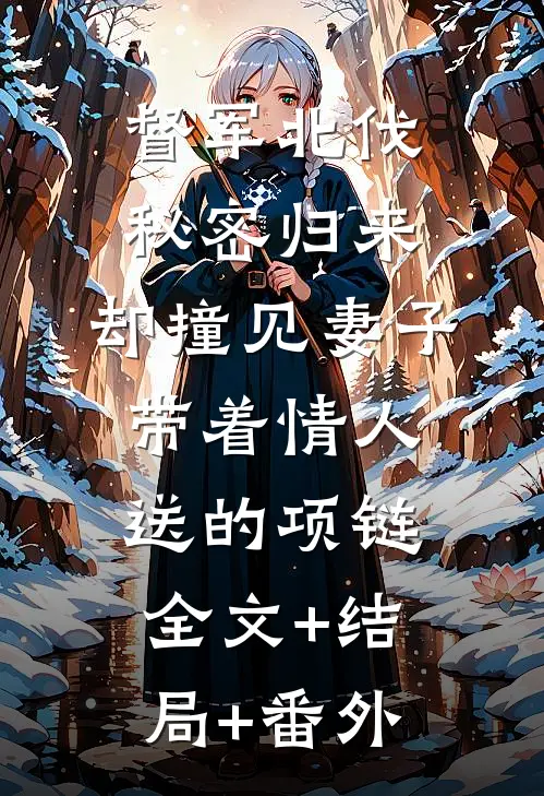督军北伐秘密归来，却撞见妻子带着情人送的项链:全文+结局+番外
