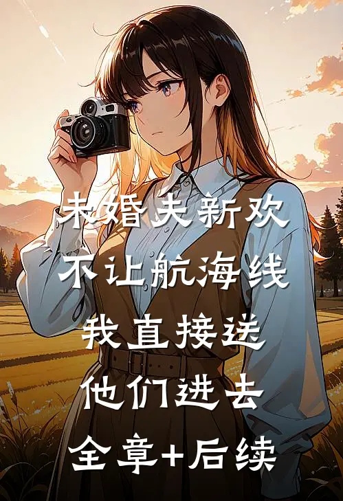 未婚夫新欢不让航海线，我直接送他们进去:全章+后续