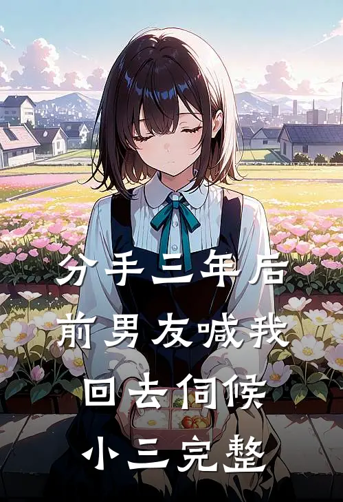 分手三年后，前男友喊我回去伺候小三完整