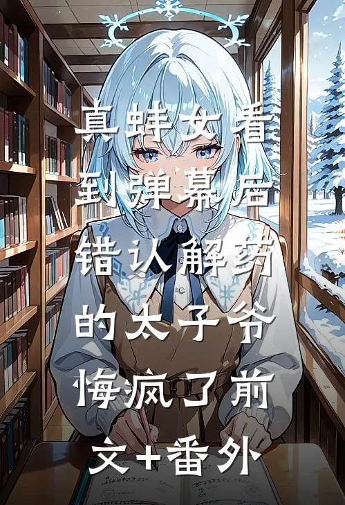 真蚌女看到弹幕后，错认解药的太子爷悔疯了前文+番外