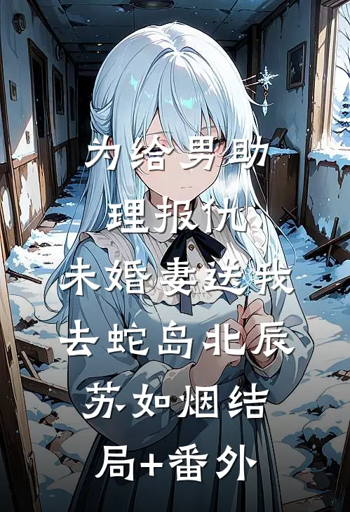为给男助理报仇，未婚妻送我去蛇岛北辰苏如烟结局+番外