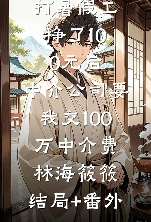 打暑假工挣了100元后，中介公司要我交100万中介费林海筱筱:结局+番外