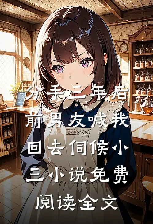 分手三年后，前男友喊我回去伺候小三小说免费阅读全文