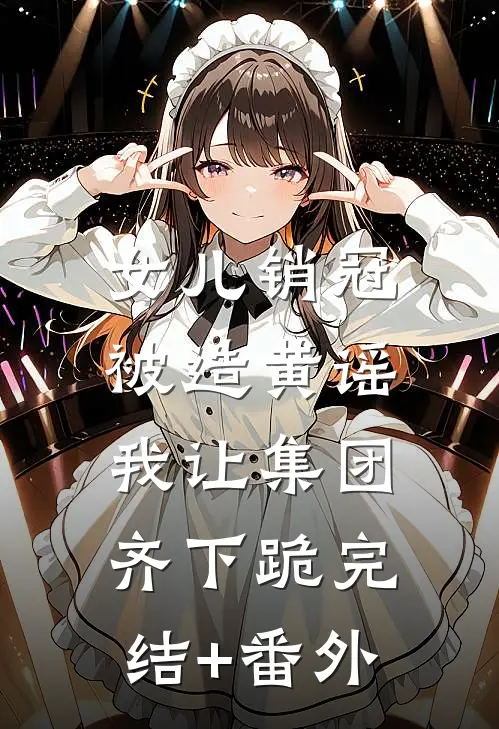 女儿销冠被造黄谣，我让集团齐下跪完结+番外