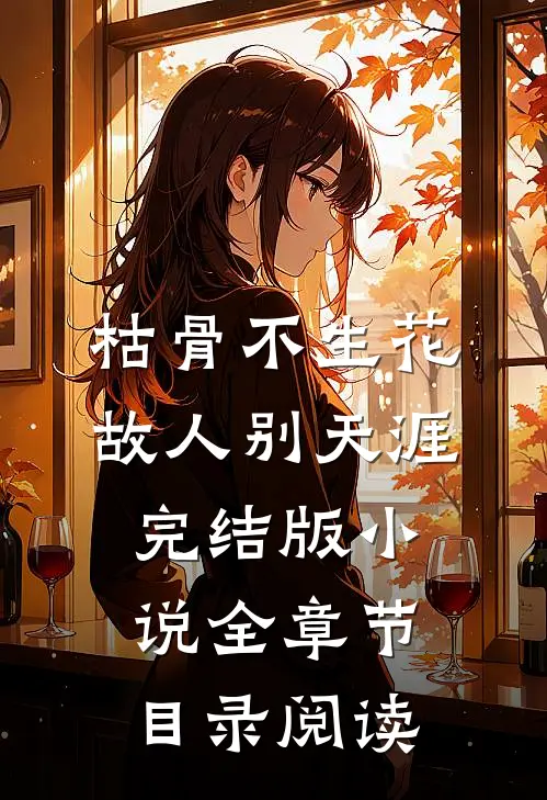枯骨不生花，故人别天涯完结版小说全章节目录阅读