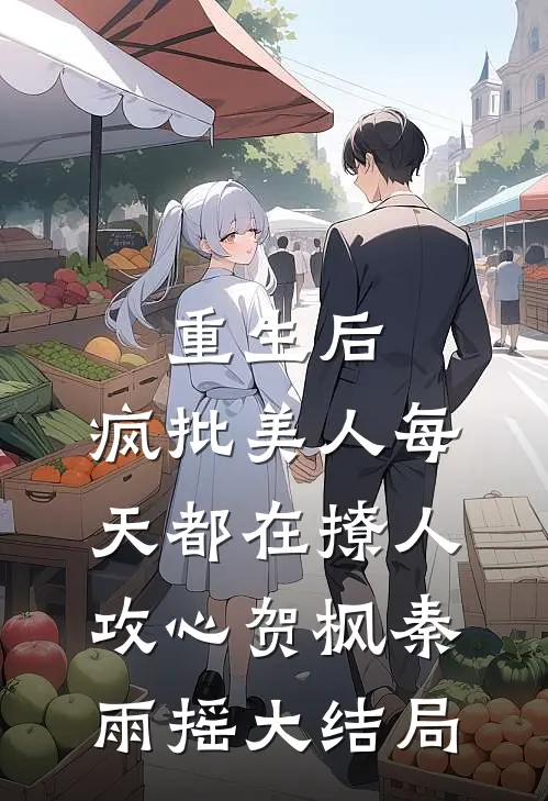 重生后，疯批美人每天都在撩人攻心贺枫秦雨摇大结局