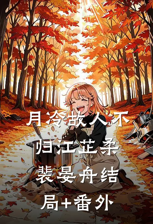 月冷故人不归江芷柔裴晏舟结局+番外
