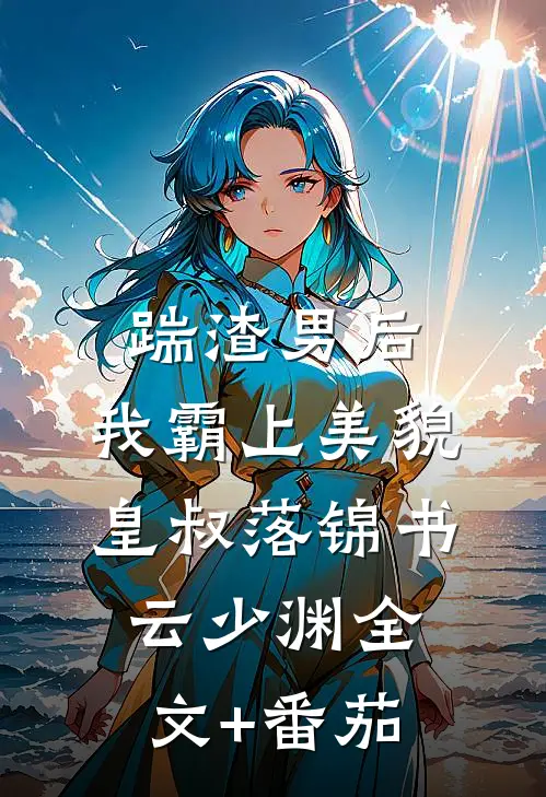 踹渣男后，我霸上美貌皇叔落锦书云少渊全文+番茄