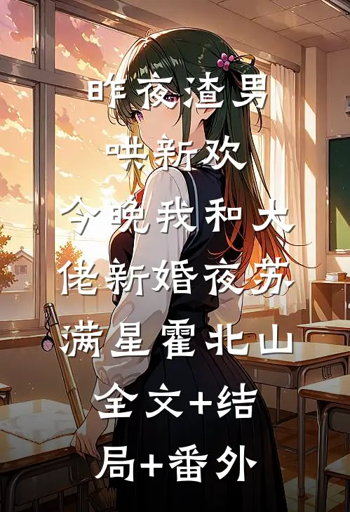 昨夜渣男哄新欢，今晚我和大佬新婚夜苏满星霍北山:全文+结局+番外