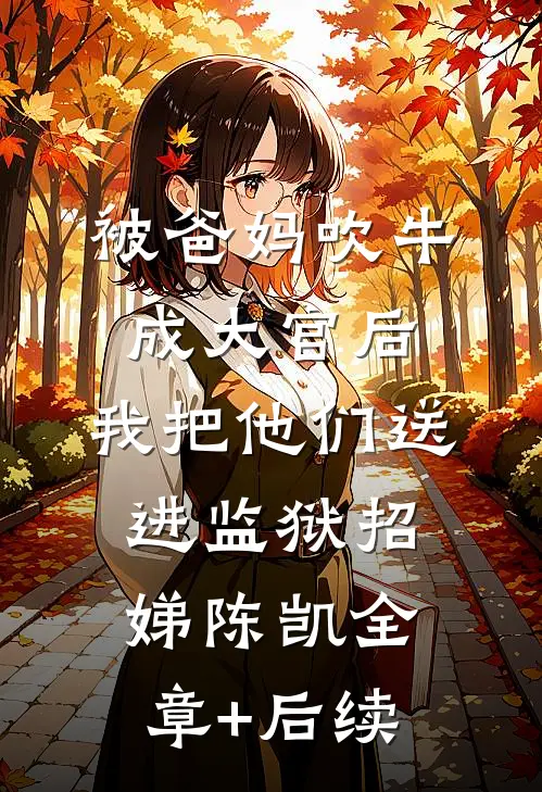 被爸妈吹牛成大官后，我把他们送进监狱招娣陈凯全章+后续