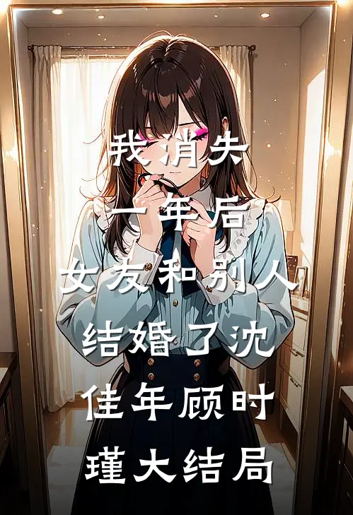 我消失一年后，女友和别人结婚了沈佳年顾时瑾大结局