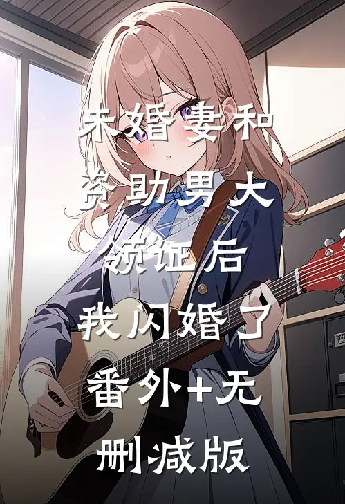 未婚妻和资助男大领证后，我闪婚了:番外+无删减版