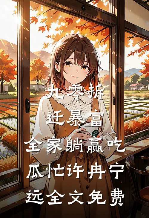 九零拆迁暴富，全家躺赢吃瓜忙许冉宁远全文免费