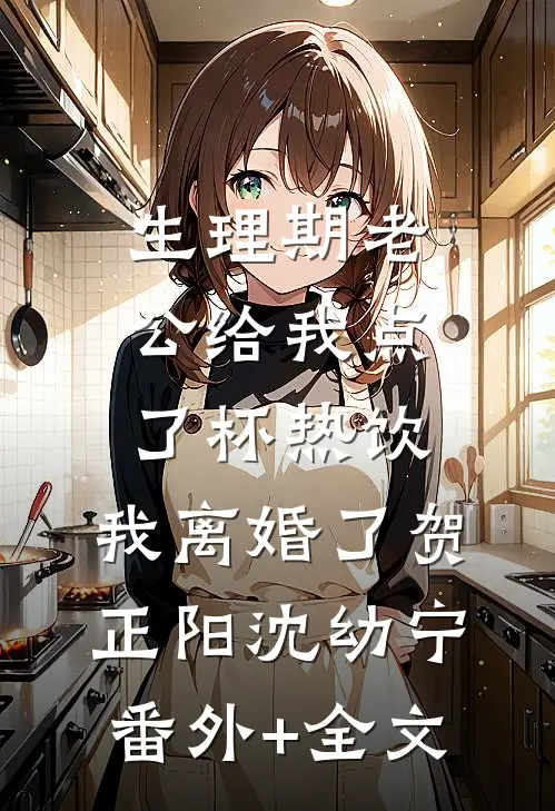 生理期老公给我点了杯热饮，我离婚了贺正阳沈幼宁:(番外)+(全文)