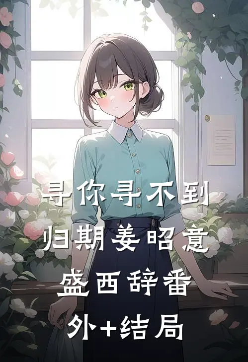 寻你寻不到归期姜昭意盛西辞(番外)+(结局)